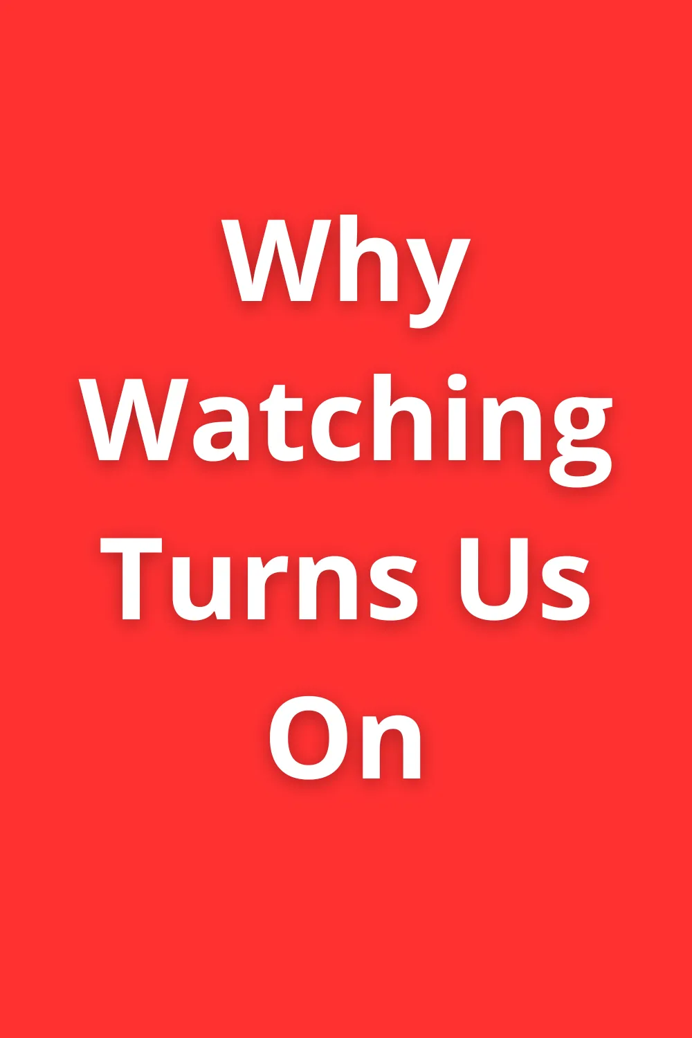 Bold red background with the title “Why Watching Turns Us On” in large white letters.