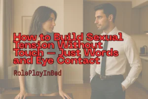 How to Build Sexual Tension Without Touch – Just Words and Eye Contact